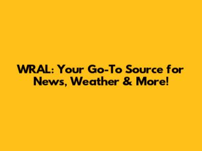 WRAL: Your Go-To Source for News, Weather & More!
