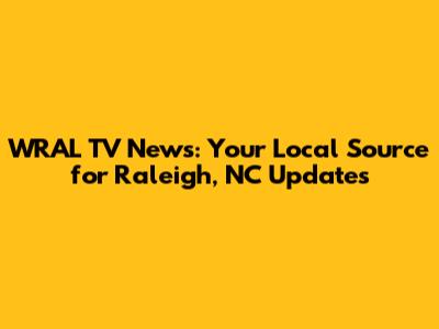 WRAL TV News: Your Local Source for Raleigh, NC Updates