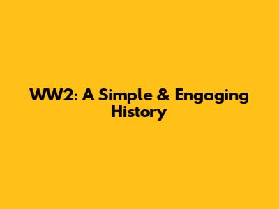 WW2: A Simple & Engaging History