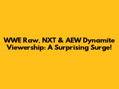 WWE Raw, NXT & AEW Dynamite Viewership: A Surprising Surge!