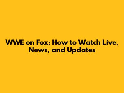 WWE on Fox: How to Watch Live, News, and Updates