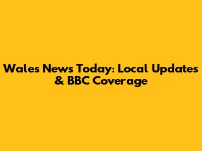 Wales News Today: Local Updates & BBC Coverage