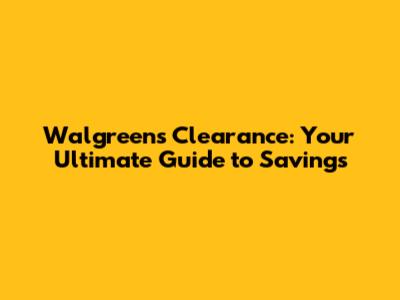 Walgreens Clearance: Your Ultimate Guide to Savings