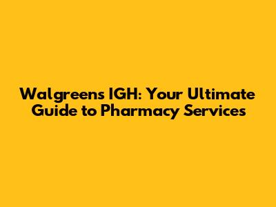 Walgreens IGH: Your Ultimate Guide to Pharmacy Services