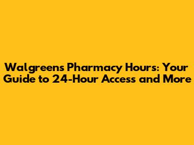 Walgreens Pharmacy Hours: Your Guide to 24-Hour Access and More