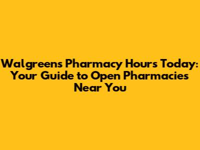 Walgreens Pharmacy Hours Today: Your Guide to Open Pharmacies Near You