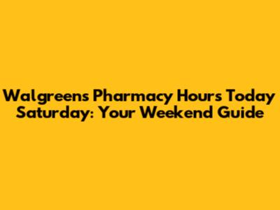 Walgreens Pharmacy Hours Today Saturday: Your Weekend Guide