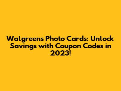 Walgreens Photo Cards: Unlock Savings with Coupon Codes in 2023!