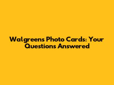 Walgreens Photo Cards: Your Questions Answered
