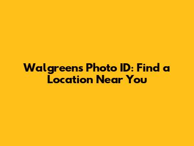 Walgreens Photo ID: Find a Location Near You
