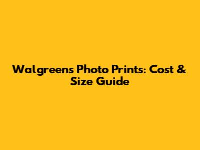 Walgreens Photo Prints: Cost & Size Guide