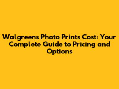 Walgreens Photo Prints Cost: Your Complete Guide to Pricing and Options