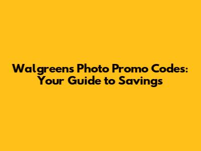 Walgreens Photo Promo Codes: Your Guide to Savings
