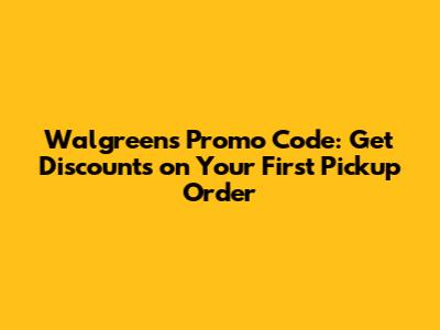 Walgreens Promo Code: Get Discounts on Your First Pickup Order