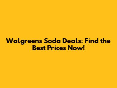 Walgreens Soda Deals: Find the Best Prices Now!