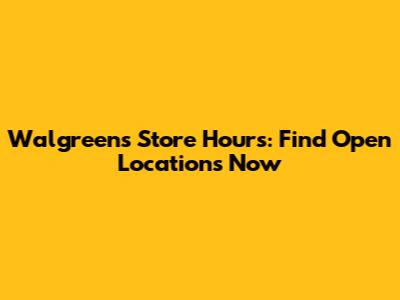 Walgreens Store Hours: Find Open Locations Now