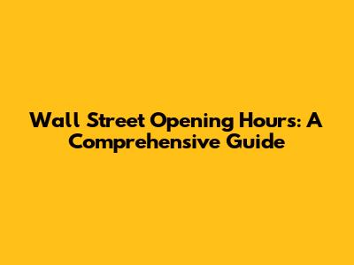 Wall Street Opening Hours: A Comprehensive Guide