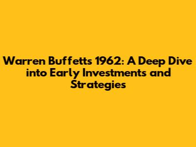 Warren Buffett's 1962: A Deep Dive into Early Investments and Strategies