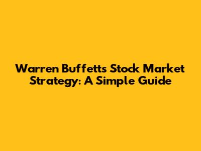 Warren Buffett's Stock Market Strategy: A Simple Guide