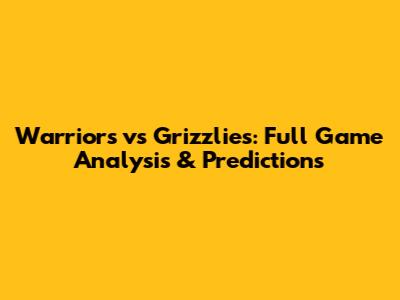 Warriors vs Grizzlies: Full Game Analysis & Predictions