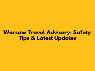 Warsaw Travel Advisory: Safety Tips & Latest Updates