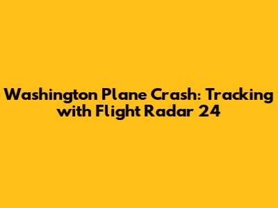 Washington Plane Crash: Tracking with Flight Radar 24
