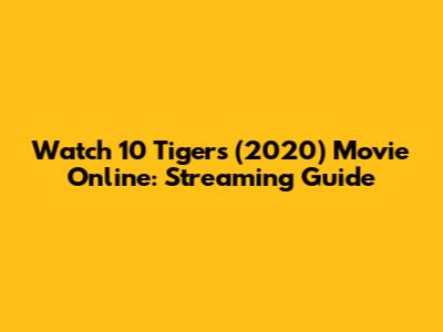 Watch 10 Tigers (2020) Movie Online: Streaming Guide