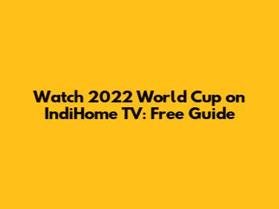 Watch 2022 World Cup on IndiHome TV: Free Guide