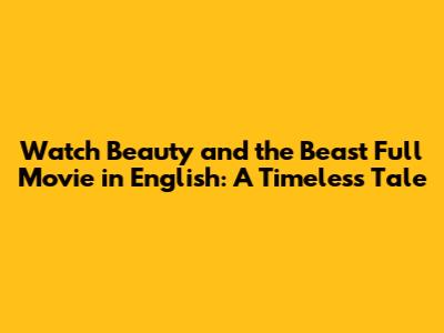 Watch Beauty and the Beast Full Movie in English: A Timeless Tale