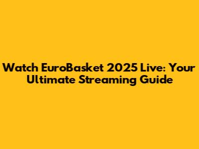 Watch EuroBasket 2025 Live: Your Ultimate Streaming Guide