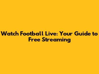 Watch Football Live: Your Guide to Free Streaming