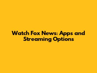 Watch Fox News: Apps and Streaming Options