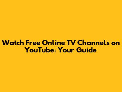 Watch Free Online TV Channels on YouTube: Your Guide