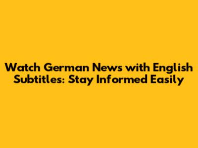 Watch German News with English Subtitles: Stay Informed Easily