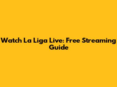 Watch La Liga Live: Free Streaming Guide