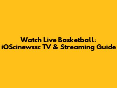 Watch Live Basketball: iOScinewssc TV & Streaming Guide