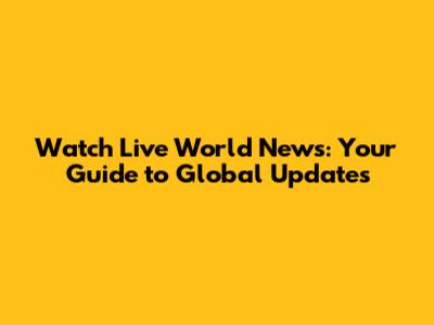 Watch Live World News: Your Guide to Global Updates