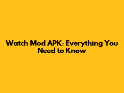 Watch Mod APK: Everything You Need to Know