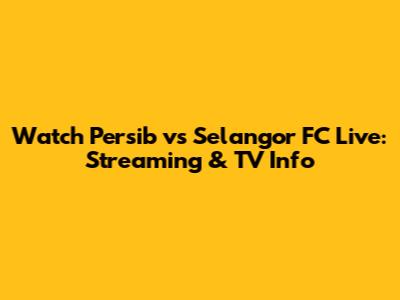 Watch Persib vs Selangor FC Live: Streaming & TV Info