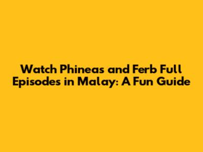 Watch Phineas and Ferb Full Episodes in Malay: A Fun Guide