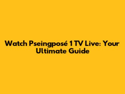 Watch Pseingposé 1 TV Live: Your Ultimate Guide