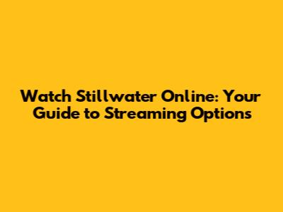 Watch Stillwater Online: Your Guide to Streaming Options