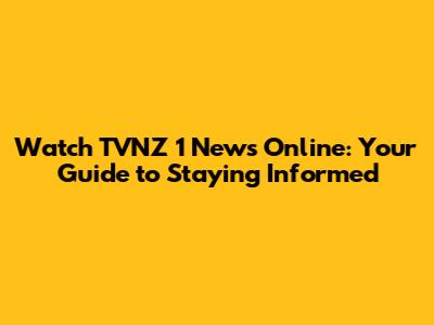 Watch TVNZ 1 News Online: Your Guide to Staying Informed
