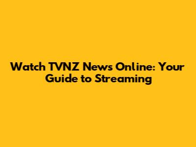 Watch TVNZ News Online: Your Guide to Streaming