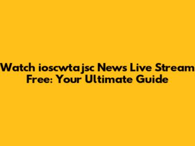 Watch ioscwtajsc News Live Stream Free: Your Ultimate Guide