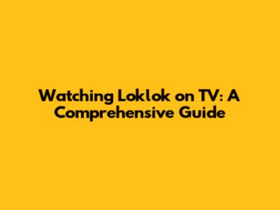 Watching Loklok on TV: A Comprehensive Guide
