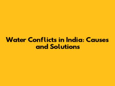 Water Conflicts in India: Causes and Solutions