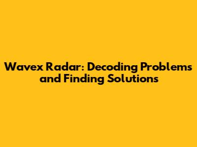 Wavex Radar: Decoding Problems and Finding Solutions