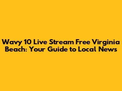 Wavy 10 Live Stream Free Virginia Beach: Your Guide to Local News