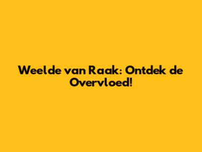 Weelde van Raak: Ontdek de Overvloed!